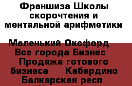 Франшиза Школы скорочтения и ментальной арифметики «Маленький Оксфорд» - Все города Бизнес » Продажа готового бизнеса   . Кабардино-Балкарская респ.,Нальчик г.